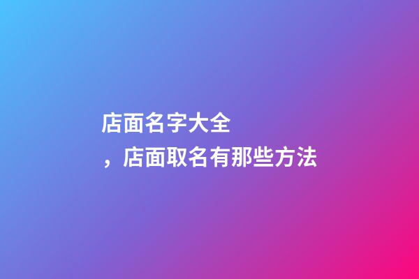 店面名字大全，店面取名有那些方法-第1張-店鋪起名-玄機派